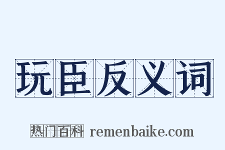 玩臣反义词是什么意思的图片